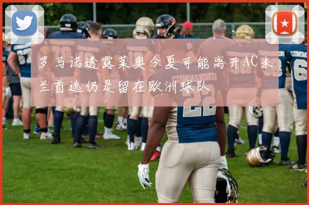 罗马诺透露莱奥今夏可能离开AC米兰首选仍是留在欧洲球队
