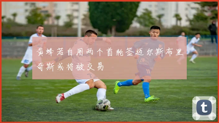 黄蜂若自用两个首轮签迈尔斯布里奇斯或将被交易
