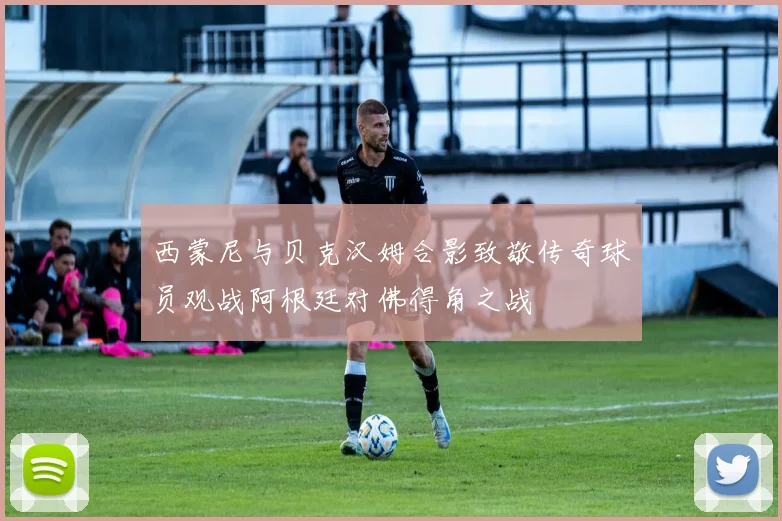 西蒙尼与贝克汉姆合影致敬传奇球员观战阿根廷对佛得角之战