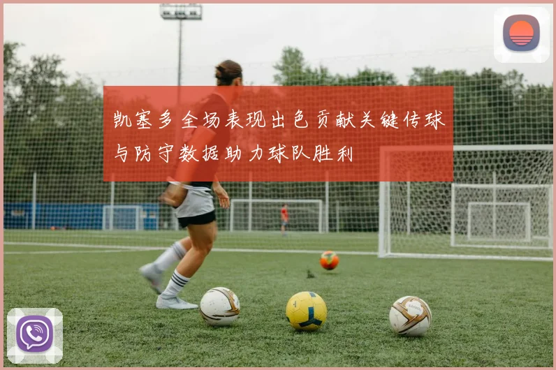 凯塞多全场表现出色贡献关键传球与防守数据助力球队胜利
