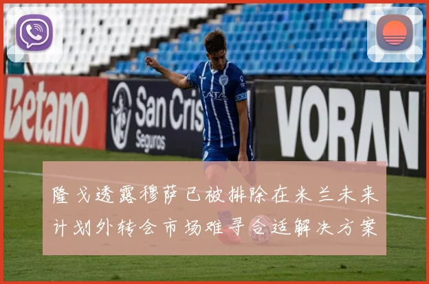 隆戈透露穆萨已被排除在米兰未来计划外转会市场难寻合适解决方案