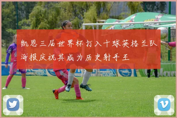 凯恩三届世界杯打入十球英格兰队海报庆祝其成为历史射手王