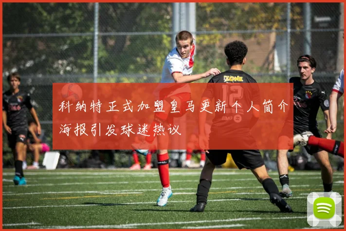 科纳特正式加盟皇马更新个人简介海报引发球迷热议