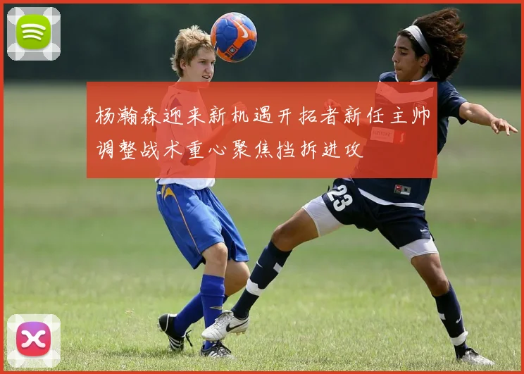 杨瀚森迎来新机遇开拓者新任主帅调整战术重心聚焦挡拆进攻