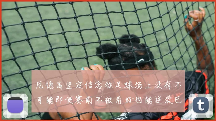 厄德高坚定信念称足球场上没有不可能即便赛前不被看好也能逆袭巴西