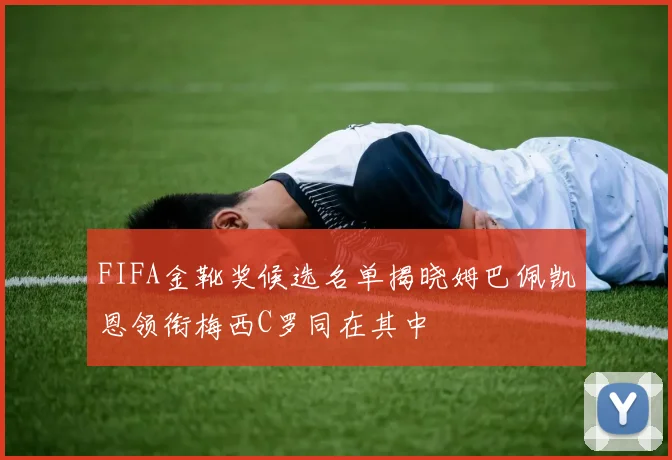 FIFA金靴奖候选名单揭晓姆巴佩凯恩领衔梅西C罗同在其中
