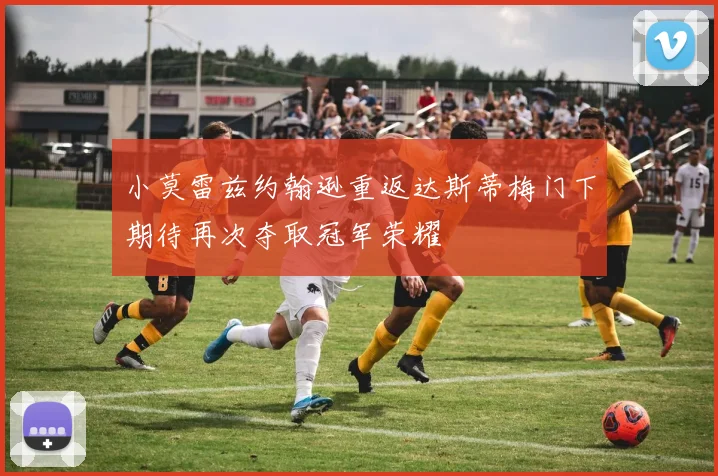 小莫雷兹约翰逊重返达斯蒂梅门下期待再次夺取冠军荣耀